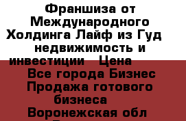 Франшиза от Международного Холдинга Лайф из Гуд - недвижимость и инвестиции › Цена ­ 82 000 - Все города Бизнес » Продажа готового бизнеса   . Воронежская обл.,Воронеж г.